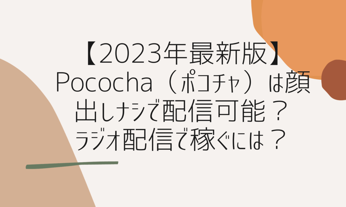 【2023年最新版】Pococha（ポコチャ）は顔出しナシで配信可能？ラジオ配信で稼ぐには？