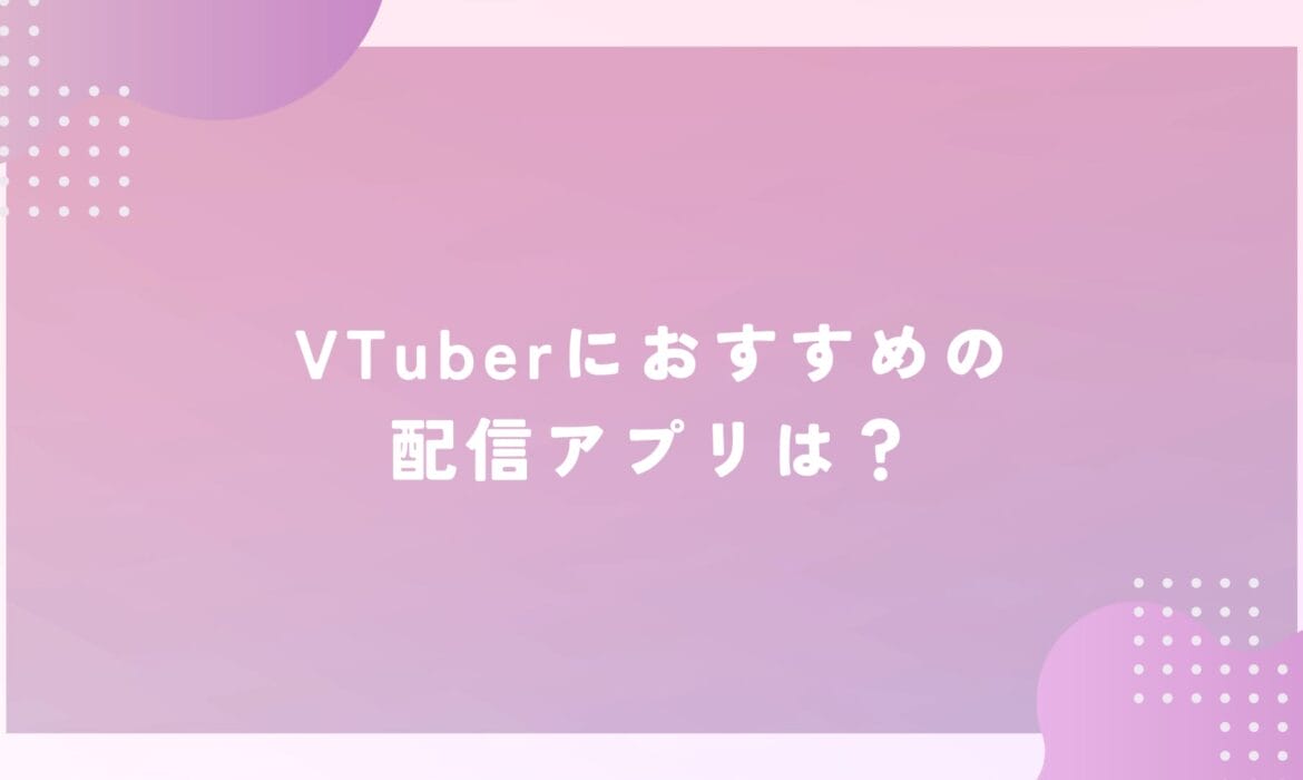 VTuberにおすすめの配信アプリは？